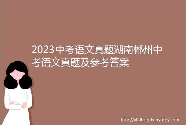 2023中考语文真题湖南郴州中考语文真题及参考答案