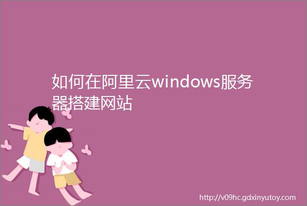 如何在阿里云windows服务器搭建网站