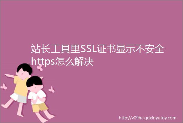 站长工具里SSL证书显示不安全https怎么解决