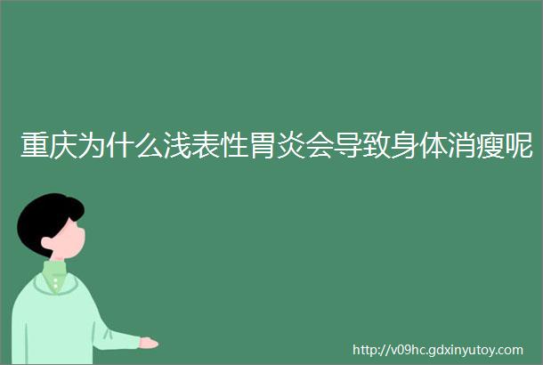 重庆为什么浅表性胃炎会导致身体消瘦呢