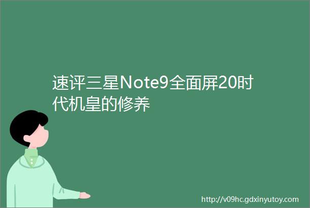 速评三星Note9全面屏20时代机皇的修养