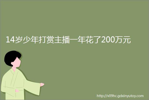 14岁少年打赏主播一年花了200万元