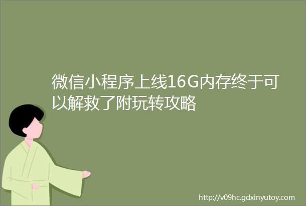 微信小程序上线16G内存终于可以解救了附玩转攻略