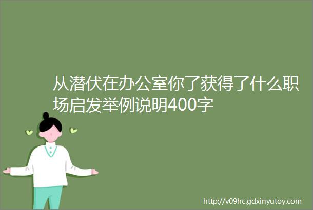 从潜伏在办公室你了获得了什么职场启发举例说明400字