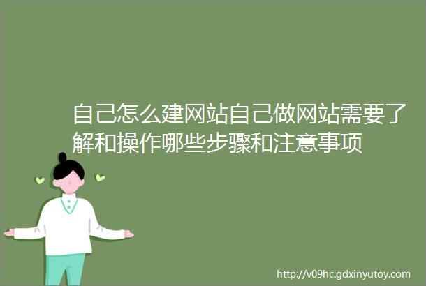 自己怎么建网站自己做网站需要了解和操作哪些步骤和注意事项