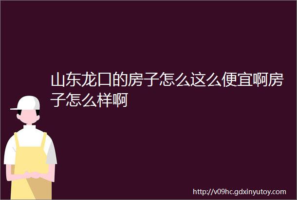 山东龙口的房子怎么这么便宜啊房子怎么样啊