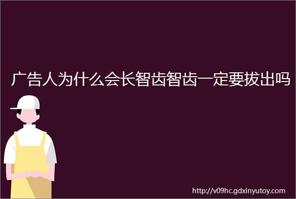 广告人为什么会长智齿智齿一定要拔出吗