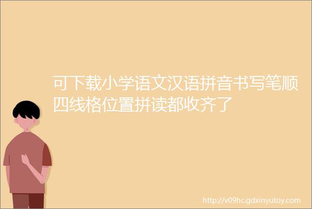 可下载小学语文汉语拼音书写笔顺四线格位置拼读都收齐了