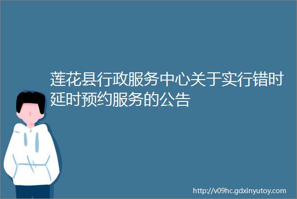 莲花县行政服务中心关于实行错时延时预约服务的公告
