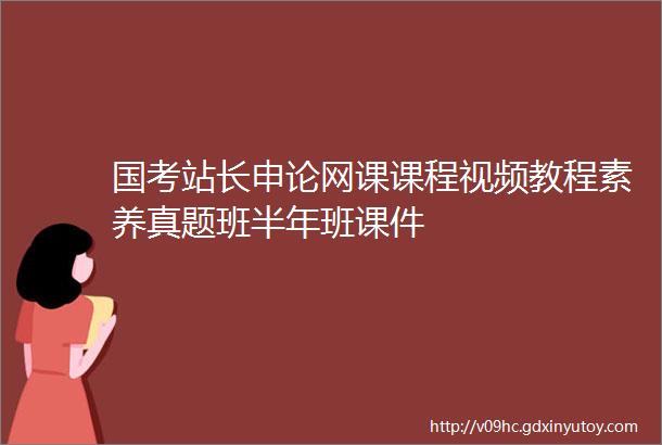 国考站长申论网课课程视频教程素养真题班半年班课件