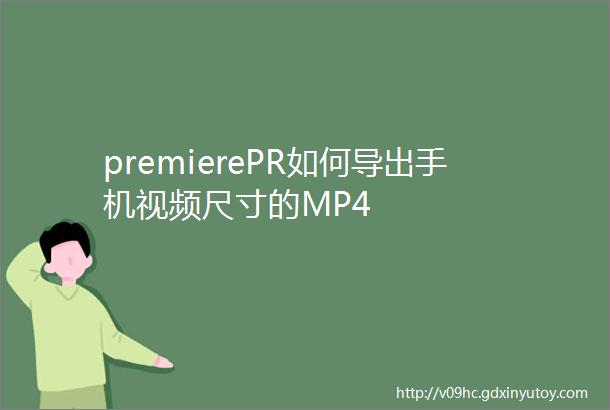 premierePR如何导出手机视频尺寸的MP4