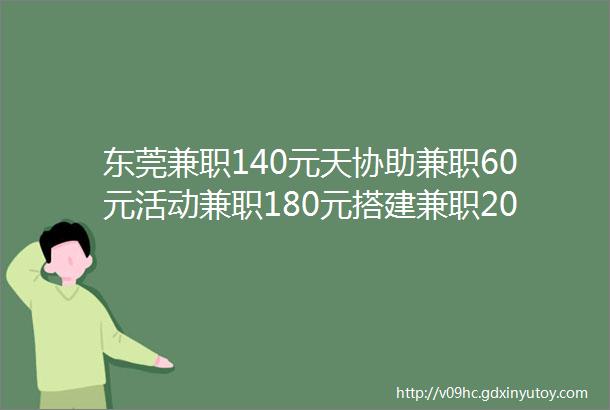 东莞兼职140元天协助兼职60元活动兼职180元搭建兼职200元搬运兼职200元天安保兼职