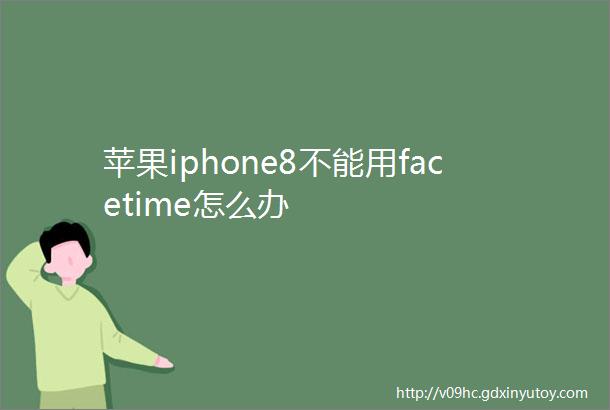 苹果iphone8不能用facetime怎么办