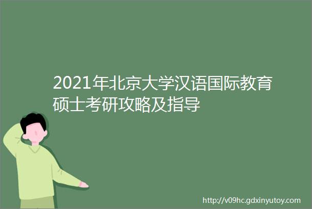 2021年北京大学汉语国际教育硕士考研攻略及指导