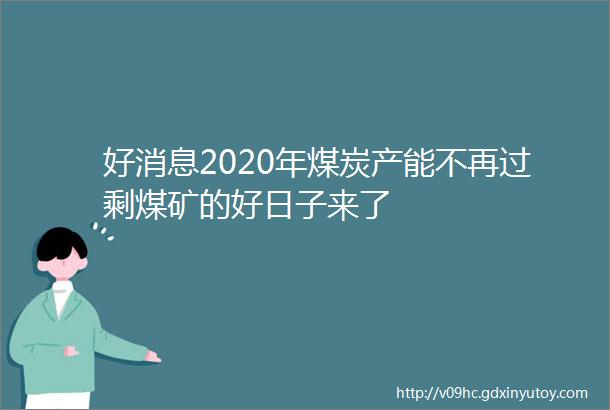 好消息2020年煤炭产能不再过剩煤矿的好日子来了