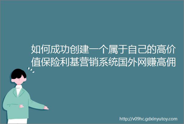 如何成功创建一个属于自己的高价值保险利基营销系统国外网赚高佣系列教程