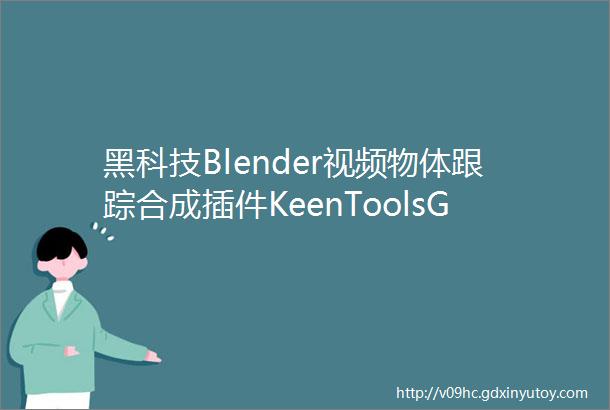黑科技Blender视频物体跟踪合成插件KeenToolsGeoTrackerforBlender正式版